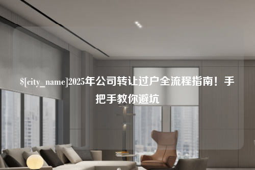 温州2025年公司转让过户全流程指南！手把手教你避坑